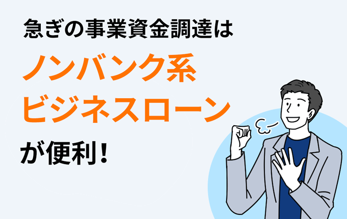 急ぎの事業資金調達はノンバンク系ビジネスローンが便利!