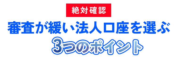 【絶対確認】審査が緩い法人口座を選ぶ3つのポイント